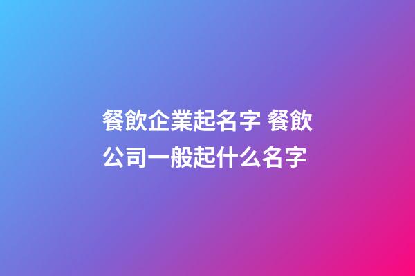 餐飲企業起名字 餐飲公司一般起什么名字-第1張-公司起名-玄機派